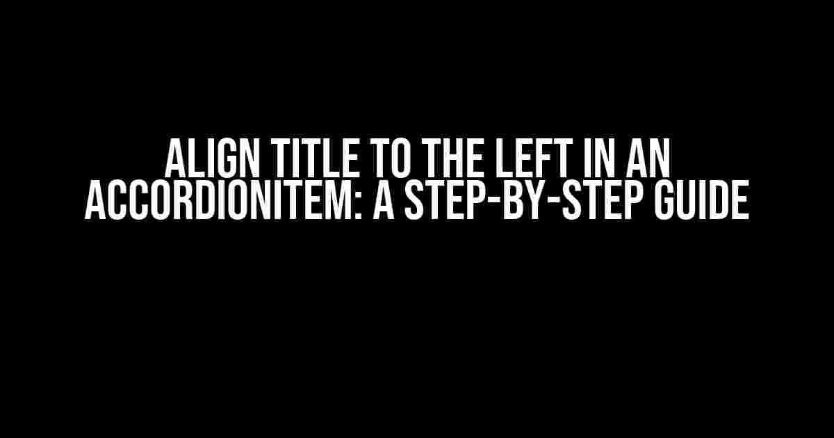 Align title to the left in an AccordionItem: A Step-by-Step Guide