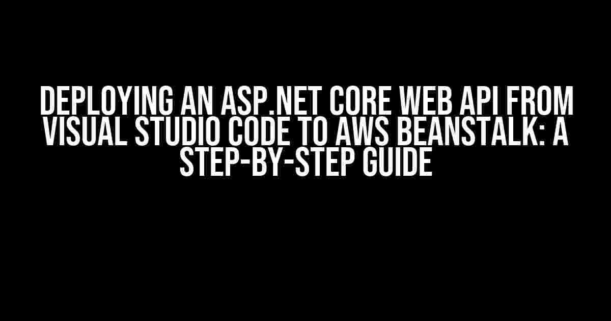 Deploying an ASP.NET Core Web API from Visual Studio Code to AWS Beanstalk: A Step-by-Step Guide