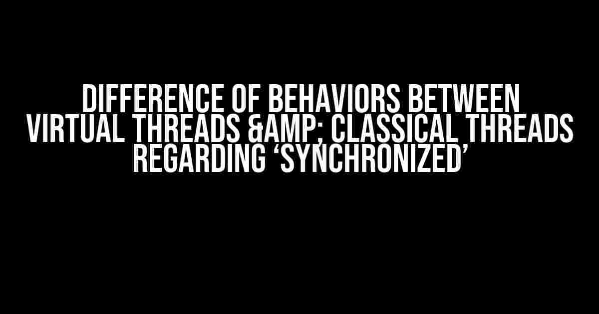 Difference of behaviors between Virtual Threads & Classical Threads regarding ‘synchronized’