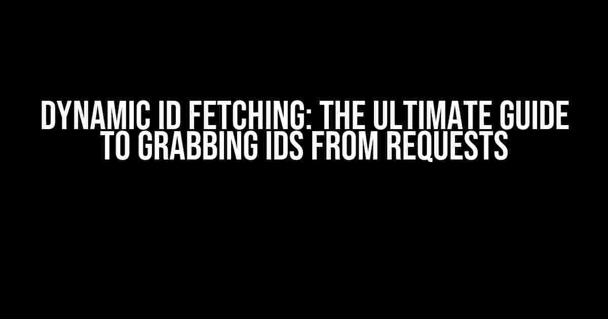 Dynamic ID Fetching: The Ultimate Guide to Grabbing IDs from Requests