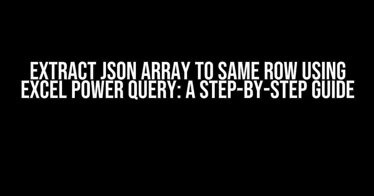 Extract JSON Array to same Row using Excel Power Query: A Step-by-Step Guide