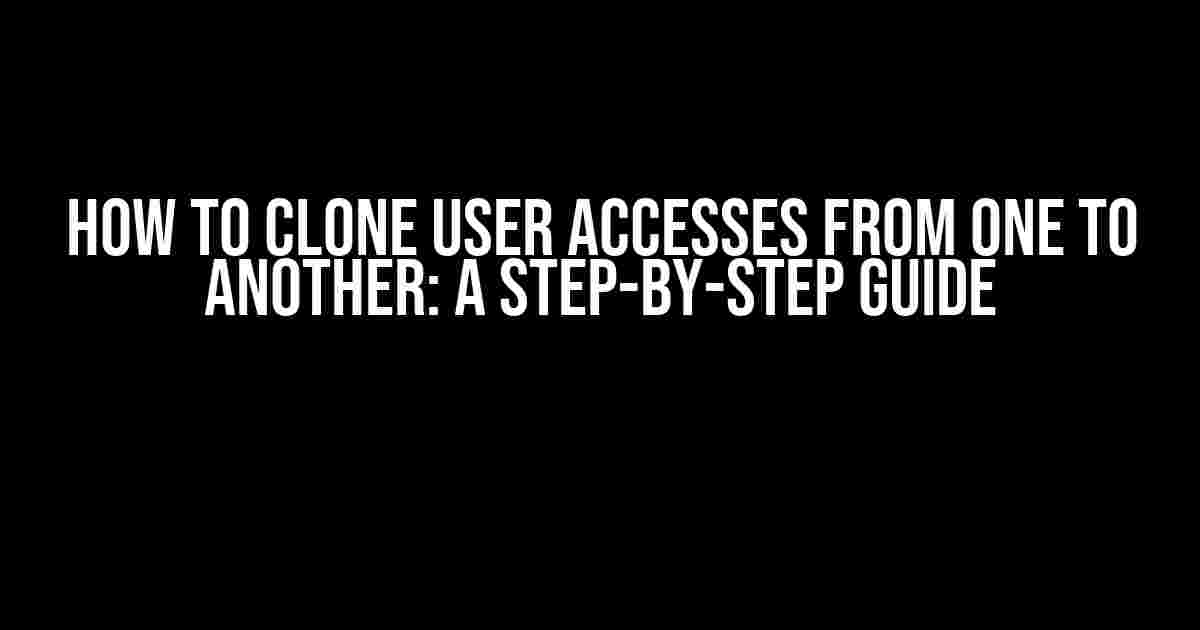 How to Clone User Accesses from One to Another: A Step-by-Step Guide