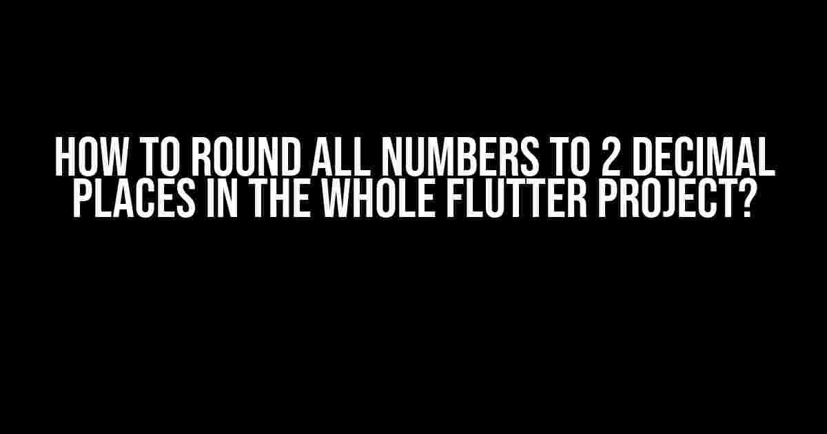 How to Round All Numbers to 2 Decimal Places in the Whole Flutter Project?