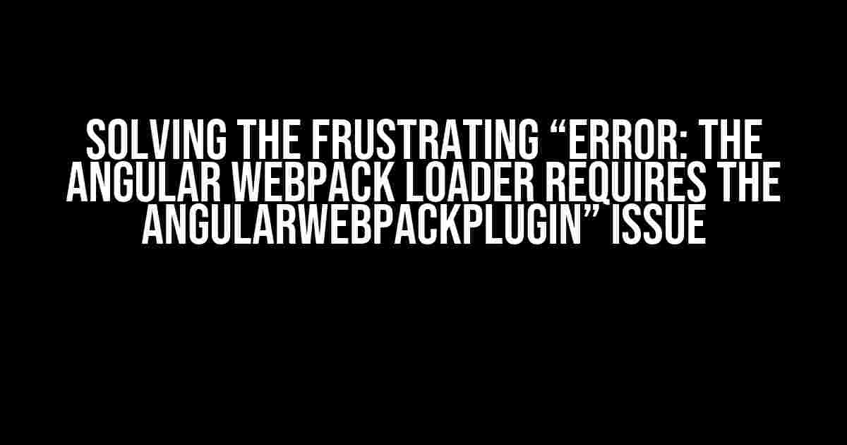 Solving the Frustrating “Error: The Angular Webpack loader requires the AngularWebpackPlugin” Issue