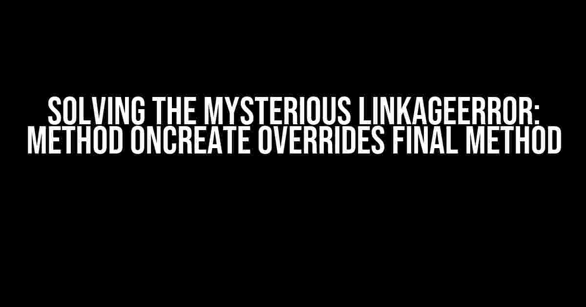 Solving the Mysterious LinkageError: Method onCreate Overrides Final Method