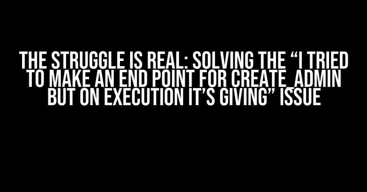 The Struggle is Real: Solving the “I Tried to Make an End Point for Create_Admin but on Execution it’s Giving” Issue