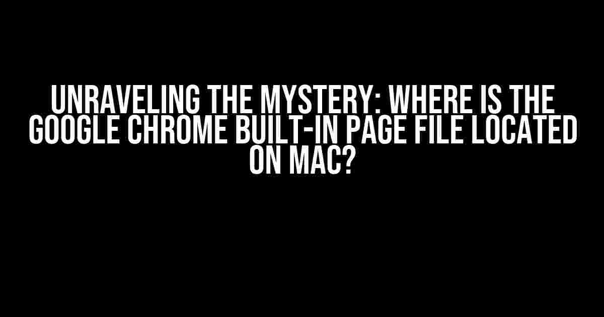 Unraveling the Mystery: Where is the Google Chrome Built-in Page File Located on Mac?