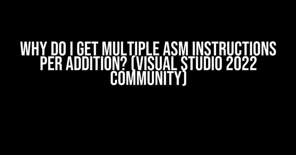 Why do I get multiple ASM instructions per addition? (Visual Studio 2022 Community)